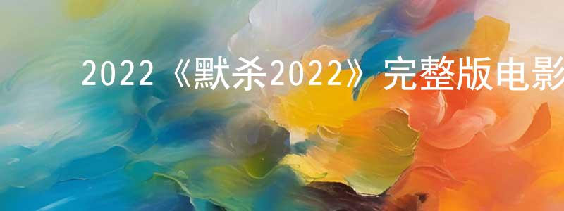 ﻿蔡金楠的动漫综艺大全,﻿2022《默杀2022》完整版电影/在线观看/百度云-美剧天堂